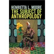 The Subject of Anthropology Gender, Symbolism and Psychoanalysis by Moore, Henrietta L., 9780745608082