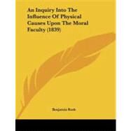 An Inquiry into the Influence of Physical Causes upon the Moral Faculty by Rush, Benjamin, 9781437478082