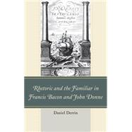 Rhetoric and the Familiar in Francis Bacon and John Donne by Derrin, Daniel, 9781611478082