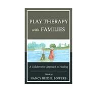 Play Therapy with Families A Collaborative Approach to Healing by Bowers, Nancy Riedel, Ph.D; Bowers, Anna; Bowers, Nancy Riedel, Ph.D; McLuckie, Alan; Munns, Evangeline; Rowbotham, Melissa; Trotter, Kristin; Fraser, Theresa, 9780765708083