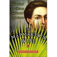 The Mapmaker's Wife: A True Tale of Love, Murder, and Survival in the Amazon by Whitaker, Robert, 9780738208084