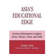 Asia's Educational Edge Current Achievements in Japan, Korea, Taiwan, China, and India by Guo, Yugui; Cummings, William K., 9780739128084