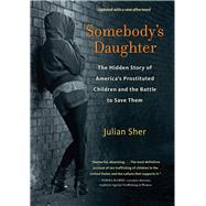 Somebody's Daughter : The Hidden Story of America's Prostituted Children and the Battle to Save Them by Sher, Julian, 9781613748084