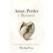 Amar, Perder y Renacer Poesia y Prosa by Perez, Mey-ling, 9798350908084