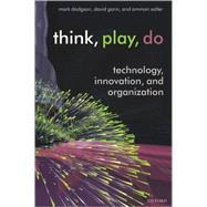 Think, Play, Do Technology, Innovation, and Organization by Dodgson, Mark; Gann, David; Salter, Ammon, 9780199268085