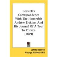 Boswell's Correspondence With The Honorable Andrew Erskine, And His Journal Of A Tour To Corsica by Boswell, James; Hill, George Birkbeck, 9780548738085