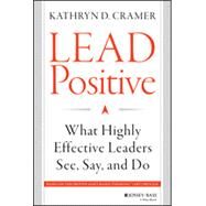 Lead Positive What Highly Effective Leaders See, Say, and Do by Cramer, Kathryn D., 9781118658086