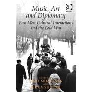 Music, Art and Diplomacy: East-West Cultural Interactions and the Cold War by Mikkonen,Simo;Mikkonen,Simo, 9781472468086