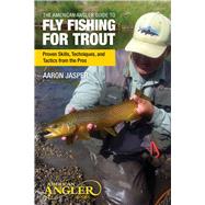 The American Angler Guide to Fly Fishing for Trout Proven Skills, Techniques, and Tactics from the Pros by Jasper, Aaron, 9780762788088
