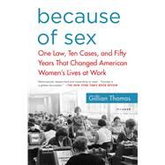 Because of Sex One Law, Ten Cases, and Fifty Years That Changed American Women's Lives at Work by Thomas, Gillian, 9781250138088