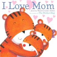 I Love Mom by Walsh, Joanna; Abbot, Judi, 9781481428088