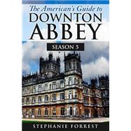 The American's Guide to Downton Abbey by Forrest, Stephanie, 9781506198088