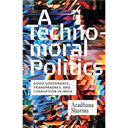 A Technomoral Politics Good Governance, Transparency, and Corruption in India by Aradhana Sharma, 9781517918088