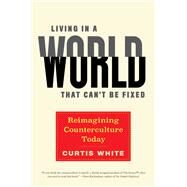 Living in a World that Can't Be Fixed Reimagining Counterculture Today by White, Curtis, 9781612198088