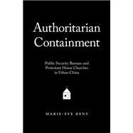 Authoritarian Containment Public Security Bureaus and Protestant House Churches in Urban China by Reny, Marie-Eve, 9780190698089
