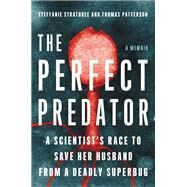 The Perfect Predator A Scientist's Race to Save Her Husband from a Deadly Superbug: A Memoir by Strathdee, Steffanie; Patterson, Thomas; Barker, Teresa, 9780316418089