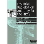 Essential Radiological Anatomy for the MRCS by Stuart Currie , Steven Kennish , Karen Flood, 9780521728089