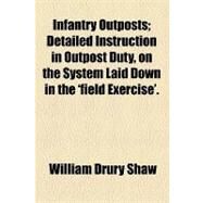 Infantry Outposts: Detailed Instruction in Outpost Duty, on the System Laid Down in the 'field Exercise' by Shaw, William Drury, 9781154578089