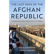 The Last Days of the Afghan Republic A Doomed Evacuation Twenty Years in the Making by Noori, Arsalan; Coburn, Noah, 9781538178089