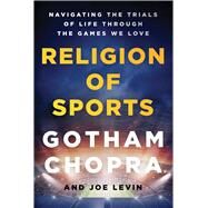 Religion of Sports Navigating the Trials of Life Through the Games We Love by Chopra, Gotham; Levin, Joe, 9781501198090