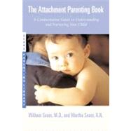 The Attachment Parenting Book A Commonsense Guide to Understanding and Nurturing Your Baby by Sears, Martha; Sears, William, 9780316778091