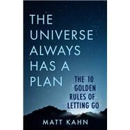 The Universe Always Has a Plan The 10 Golden Rules of Letting Go by Kahn, Matt, 9781401958091