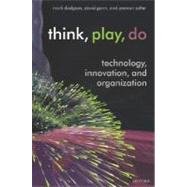 Think, Play, Do Innovation, Technology, and Organization by Dodgson, Mark; Gann, David; Salter, Ammon, 9780199268092