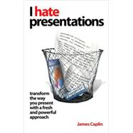 I Hate Presentations Transform the way you present with a fresh and powerful approach by Caplin, James, 9781841128092