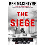The Siege A Six-Day Hostage Crisis and the Daring Special-Forces Operation That Shocked the World by Macintyre, Ben, 9780593728093