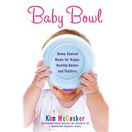 Baby Bowl Home-Cooked Meals for Happy, Healthy Babies and Toddlers by McCosker, Kim, 9781451678093