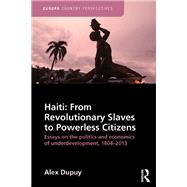 Haiti: From Revolutionary Slaves to Powerless Citizens: Essays on the Politics and Economics of Underdevelopment, 1804-2013 by Dupuy; Alex, 9781857438093