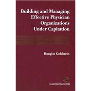 Building And Managing Effective Physician Organizations Under Capitation by Goldstein, Douglas, 9780834208094
