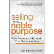 Selling with Noble Purpose : How to Drive Revenue and Do Work That Makes You Proud by McLeod, Lisa Earle, 9781118408094