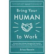 Bring Your Human to Work: 10 Surefire Ways to Design a Workplace That Is Good for People, Great for Business, and Just Might Change the World by Keswin, Erica, 9781260118094