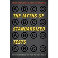 The Myths of Standardized Tests Why They Don't Tell You What You Think They Do by Harris, Phillip; Smith, Bruce M.; Harris, Joan; Barber, Larry; Bracey, Gerald W.; O'Brien, Tom; Jones, Ken; Marshall, Gail; Ohanian, Susan; Pogrow, Stanley; Popham, W James, 9781442208094
