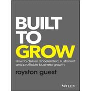 Built to Grow How to deliver accelerated, sustained and profitable business growth by Guest, Royston, 9781119318095