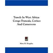 Travels in West Africa : Congo Francais, Corisco and Cameroons by Kingsley, Mary H., 9781430488095