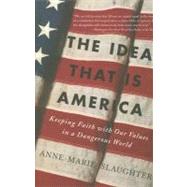 The Idea That Is America Keeping Faith With Our Values in a Dangerous World by Slaughter, Anne-Marie, 9780465078097