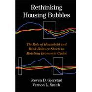 Rethinking Housing Bubbles: The Role of Household and Bank Balance Sheets in Modeling Economic Cycles by Steven D. Gjerstad , Vernon L. Smith, 9780521198097