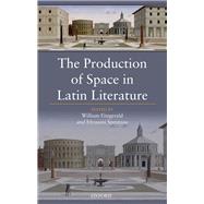 The Production of Space in Latin Literature by Fitzgerald, William; Spentzou, Efrossini, 9780198768098