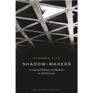 Shadow-Makers A Cultural History of Shadows in Architecture by Kite, Stephen, 9781472588098