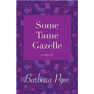 Some Tame Gazelle A Novel by Pym, Barbara, 9781480408098