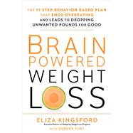 Brain-Powered Weight Loss The 11-Step Behavior-Based Plan That Ends Overeating and Leads to Dropping Unwanted Pounds for Good by Kingsford, Eliza; Yost, Debora, 9781623368098