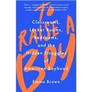 To Raise a Boy Classrooms, Locker Rooms, Bedrooms, and the Hidden Struggles of American Boyhood by Brown, Emma, 9781982128098