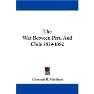 The War Between Peru and Chile 1879-1882 by Markham, Clements R., 9781430448099