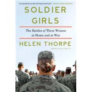 Soldier Girls The Battles of Three Women at Home and at War by Thorpe, Helen, 9781451668100