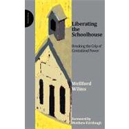 Liberating the Schoolhouse Breaking the Grip of Centralized Power by Wilms, Welford, 9780955768101