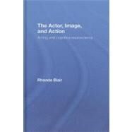The Actor, Image, and Action: Acting and Cognitive Neuroscience by Blair, Rhonda, 9780203938102