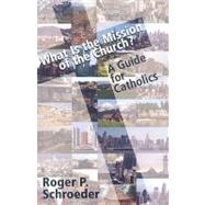 What Is the Mission of the Church? : A Guide for Catholics by SCHROEDER ROGER P., 9781570758102