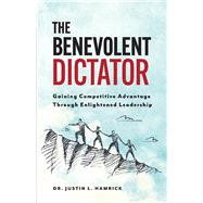 The Benevolent Dictator Gaining Competitive Advantage Through Enlightened Leadership by Hamrick, Justin, 9781735328102